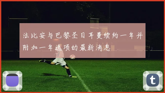法比安与巴黎圣日耳曼续约一年并附加一年选项的最新消息