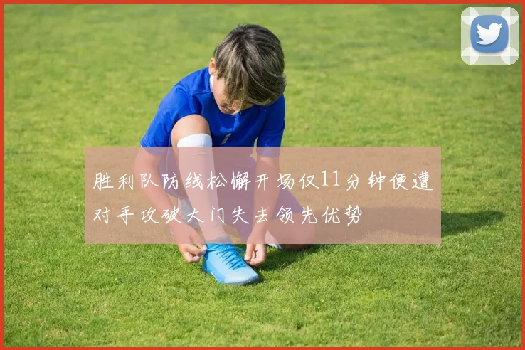 胜利队防线松懈开场仅11分钟便遭对手攻破大门失去领先优势