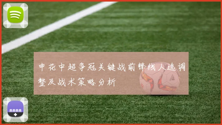 申花中超争冠关键战前锋线人选调整及战术策略分析