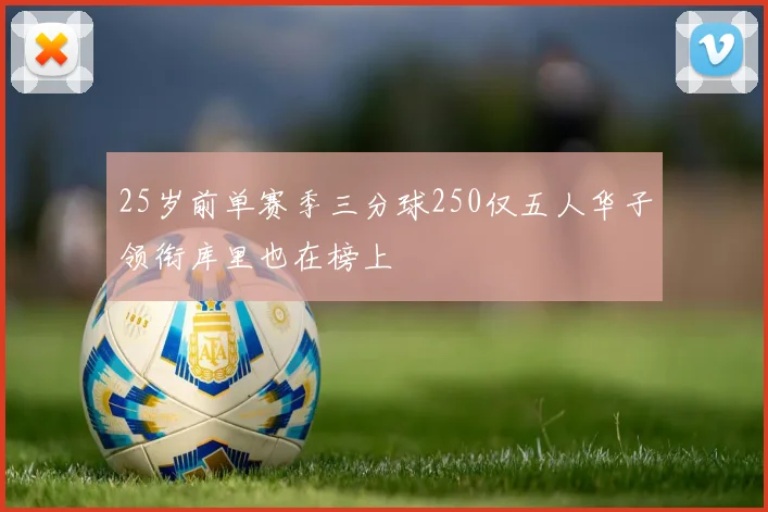 25岁前单赛季三分球250仅五人华子领衔库里也在榜上